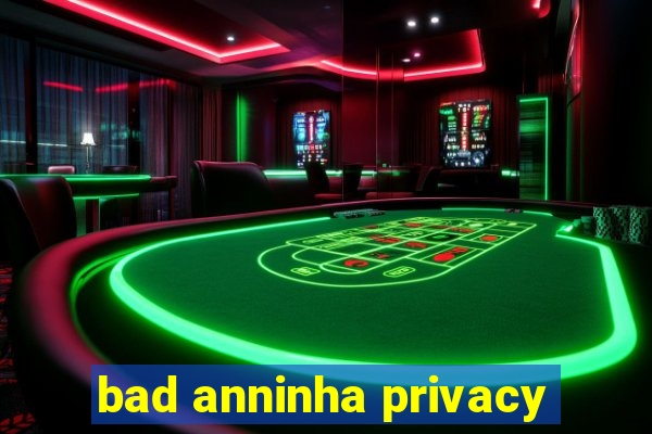 bad anninha privacy